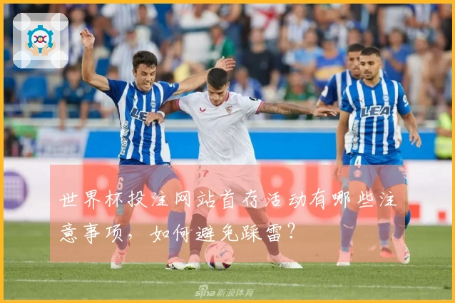 世界杯投注网站首存活动有哪些注意事项，如何避免踩雷？