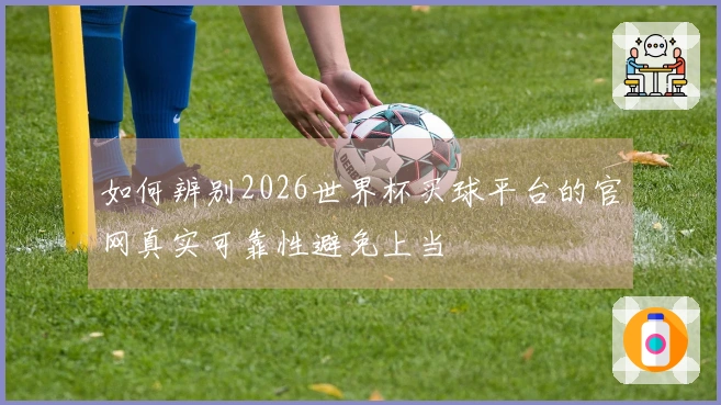 如何辨别2026世界杯买球平台的官网真实可靠性避免上当