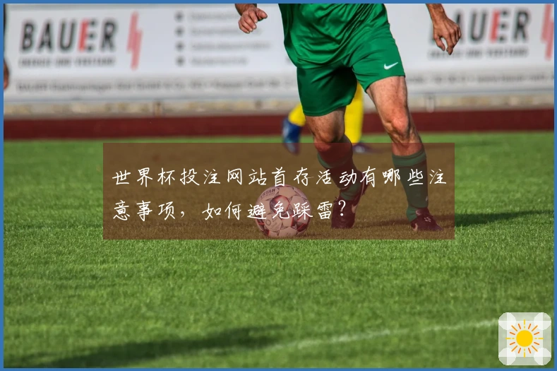 世界杯投注网站首存活动有哪些注意事项，如何避免踩雷？